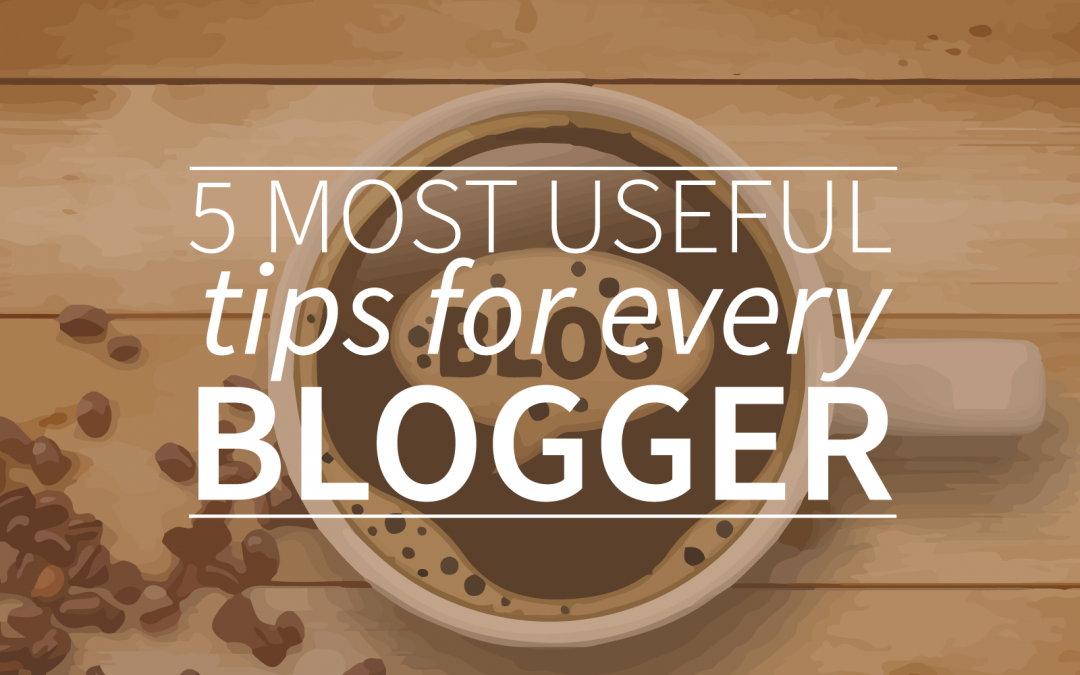 5 Most Useful Tips For Every Blogger